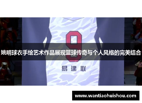 姚明球衣手绘艺术作品展现篮球传奇与个人风格的完美结合