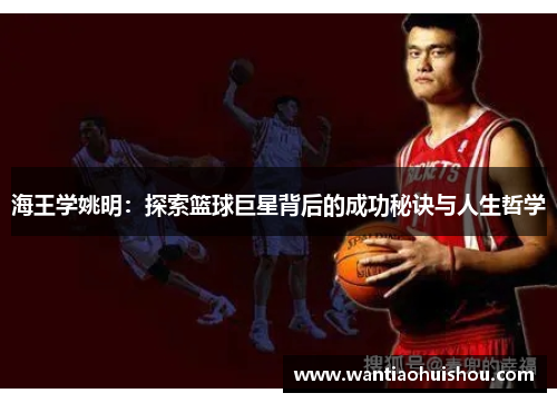 海王学姚明：探索篮球巨星背后的成功秘诀与人生哲学