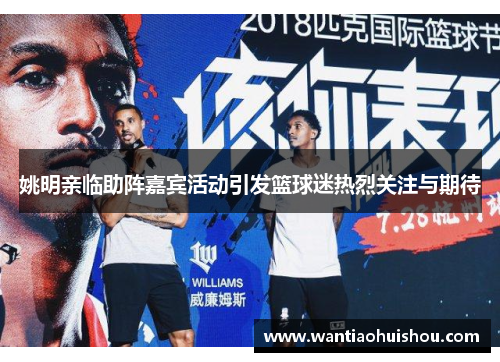 姚明亲临助阵嘉宾活动引发篮球迷热烈关注与期待