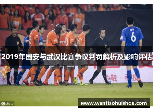 2019年国安与武汉比赛争议判罚解析及影响评估