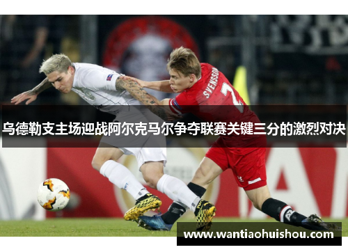 乌德勒支主场迎战阿尔克马尔争夺联赛关键三分的激烈对决