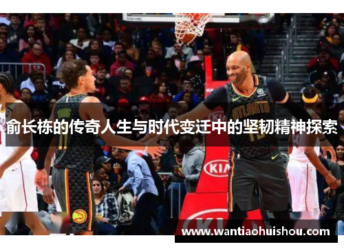 俞长栋的传奇人生与时代变迁中的坚韧精神探索