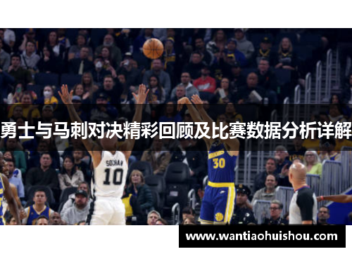 勇士与马刺对决精彩回顾及比赛数据分析详解