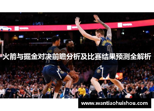 火箭与掘金对决前瞻分析及比赛结果预测全解析