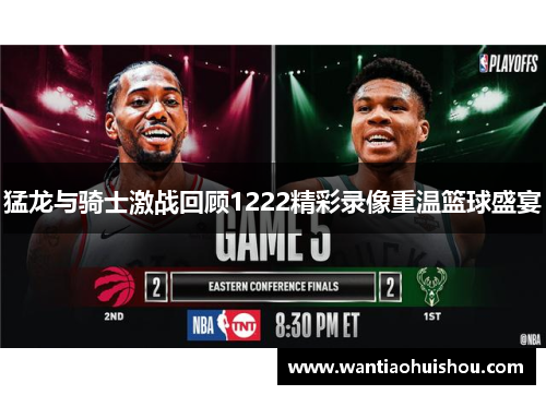 猛龙与骑士激战回顾1222精彩录像重温篮球盛宴