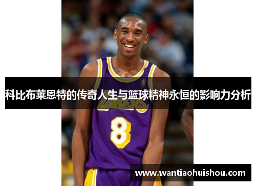 科比布莱恩特的传奇人生与篮球精神永恒的影响力分析