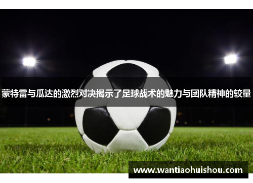 蒙特雷与瓜达的激烈对决揭示了足球战术的魅力与团队精神的较量